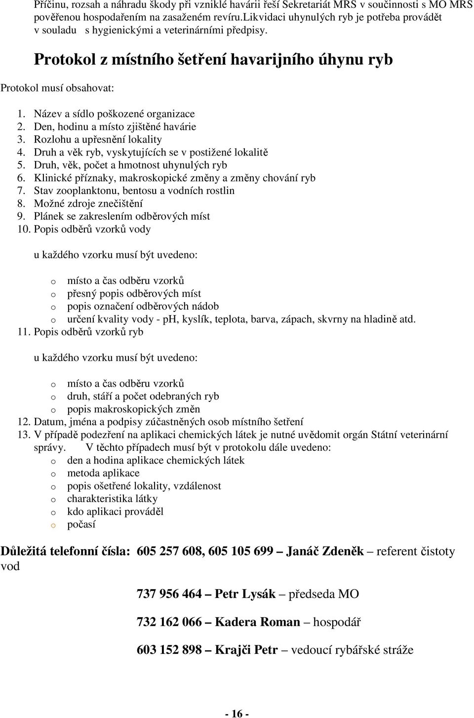 Název a sídlo poškozené organizace 2. Den, hodinu a místo zjištěné havárie 3. Rozlohu a upřesnění lokality 4. Druh a věk ryb, vyskytujících se v postižené lokalitě 5.