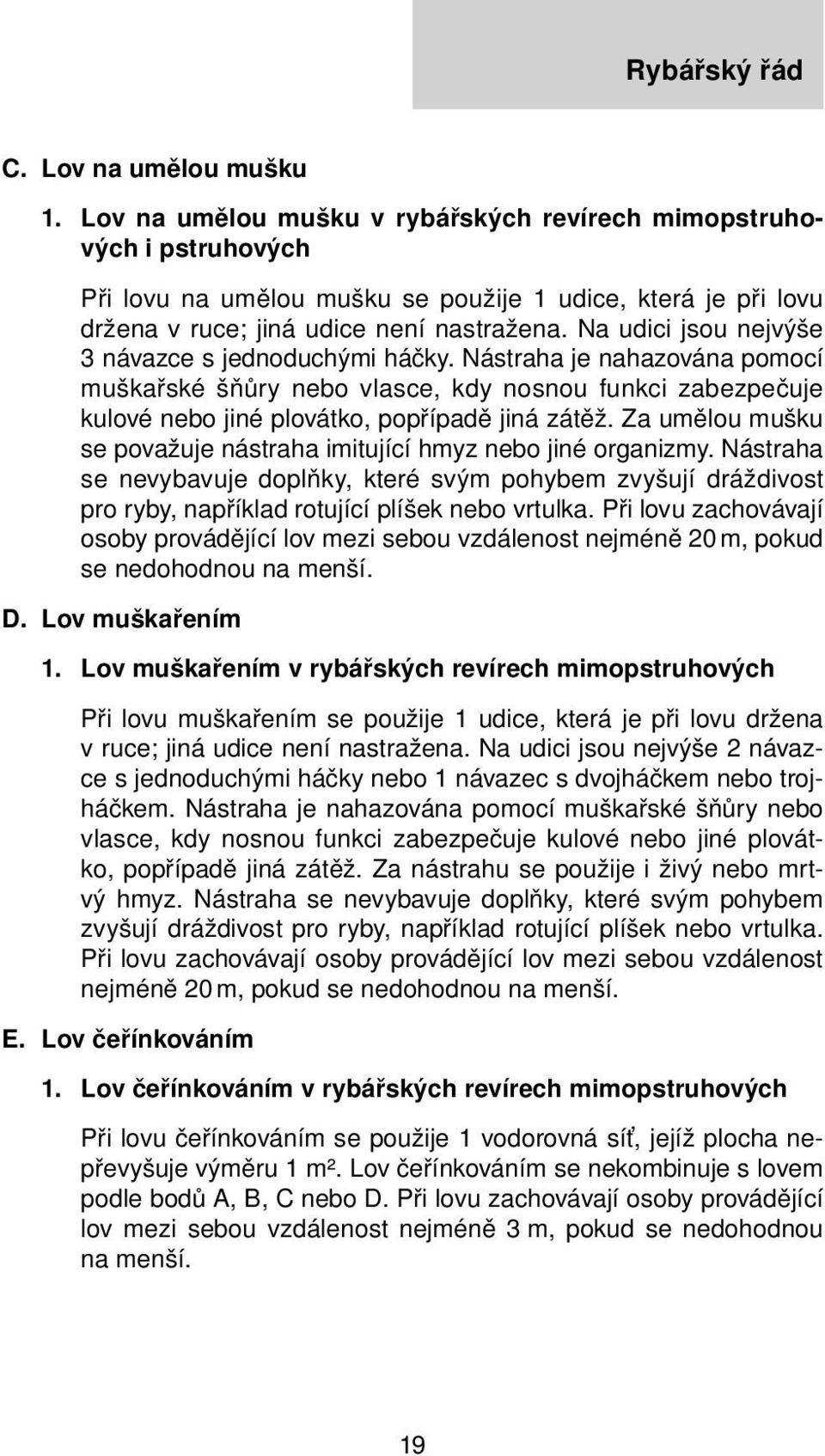 Na udici jsou nejvýše 3 návazce s jednoduchými háčky. Nástraha je nahazována pomocí muškařské šňůry nebo vlasce, kdy nosnou funkci zabezpečuje kulové nebo jiné plovátko, popřípadě jiná zátěž.