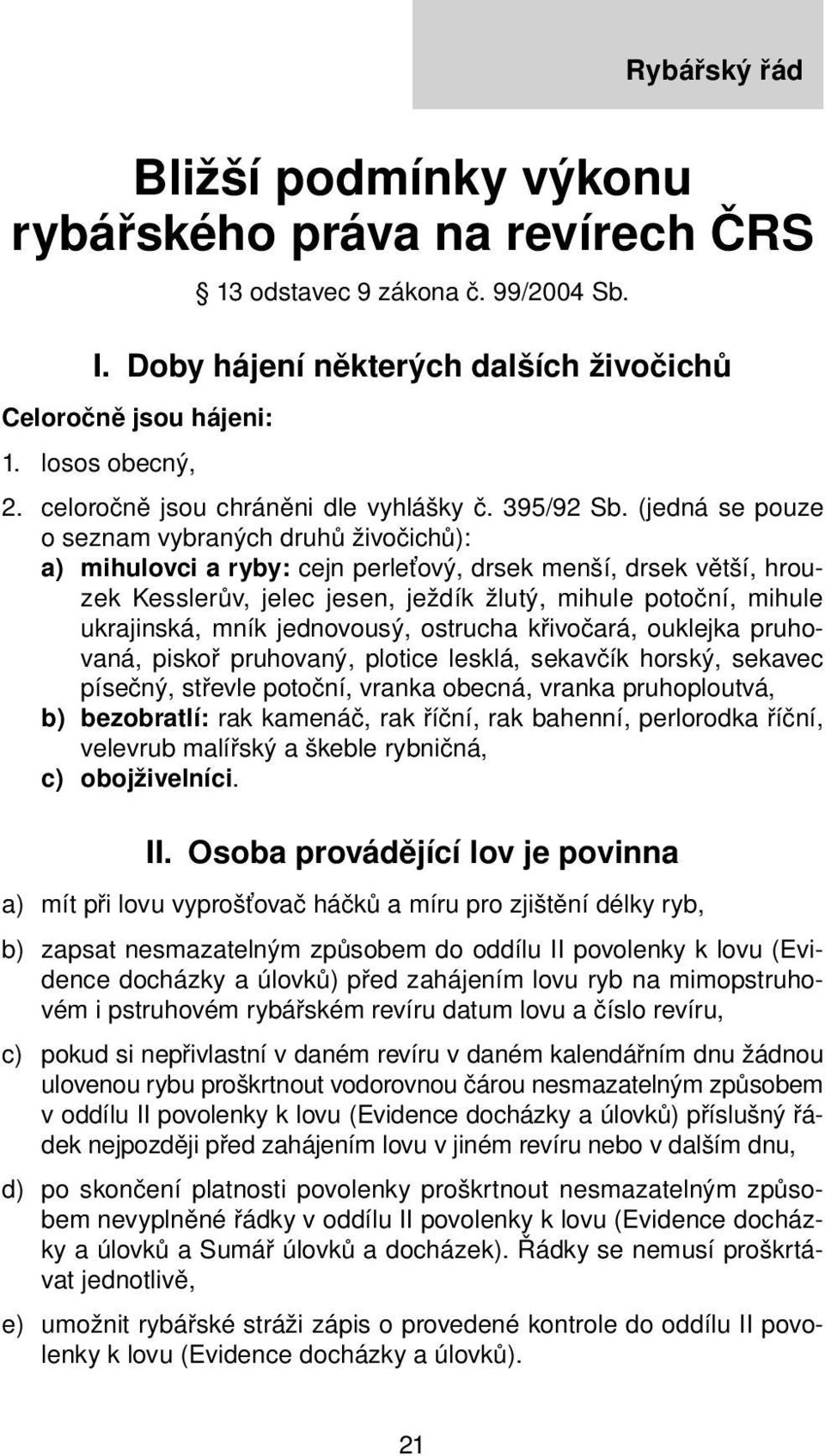 (jedná se pouze o seznam vybraných druhů živočichů): a) mihulovci a ryby: cejn perleťový, drsek menší, drsek větší, hrouzek Kesslerův, jelec jesen, ježdík žlutý, mihule potoční, mihule ukrajinská,