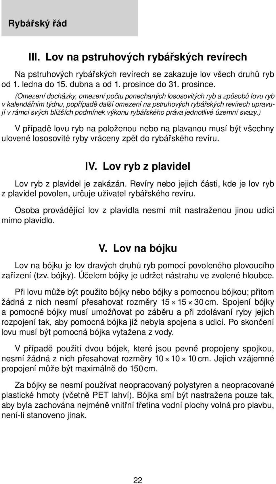 (Omezení docházky, omezení počtu ponechaných lososovitých ryb a způsobů lovu ryb v kalendářním týdnu, popřípadě další omezení na pstruhových rybářských revírech upravují v rámci svých bližších