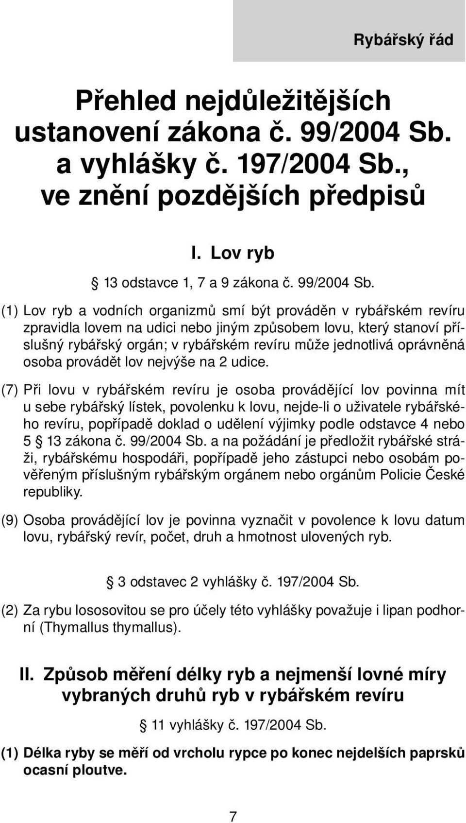 (1) Lov ryb a vodních organizmů smí být prováděn v rybářském revíru zpravidla lovem na udici nebo jiným způsobem lovu, který stanoví příslušný rybářský orgán; v rybářském revíru může jednotlivá