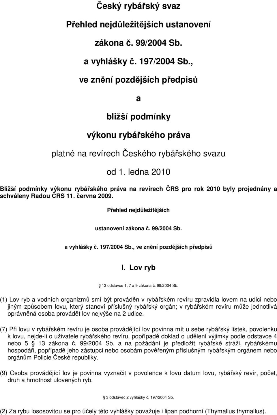 ledna 2010 Bližší podmínky výkonu rybářského práva na revírech ČRS pro rok 2010 byly projednány a schváleny Radou ČRS 11. června 2009. Přehled nejdůležitějších ustanovení zákona č. 99/2004 Sb.