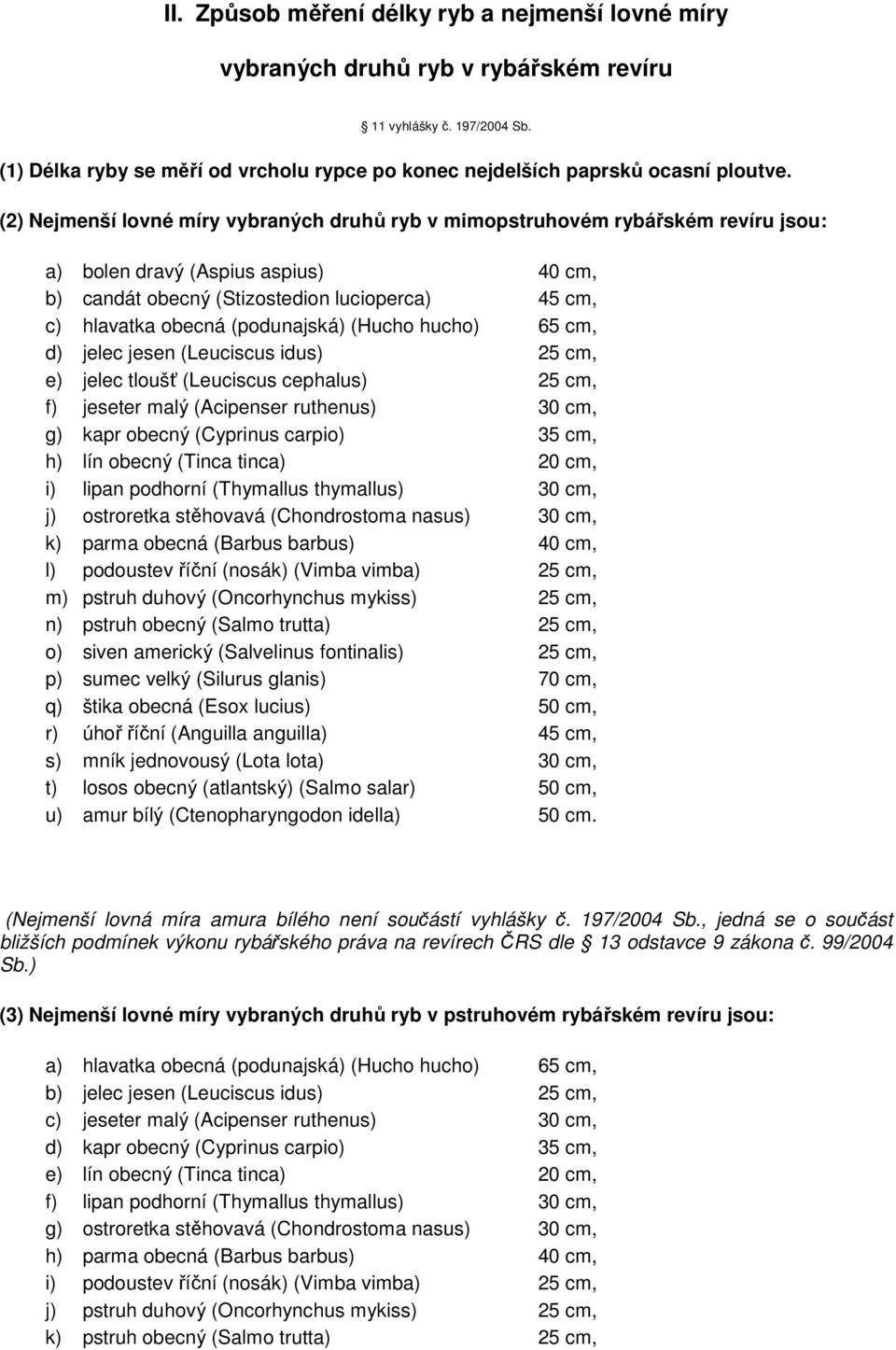 (podunajská) (Hucho hucho) 65 cm, d) jelec jesen (Leuciscus idus) 25 cm, e) jelec tloušť (Leuciscus cephalus) 25 cm, f) jeseter malý (Acipenser ruthenus) 30 cm, g) kapr obecný (Cyprinus carpio) 35