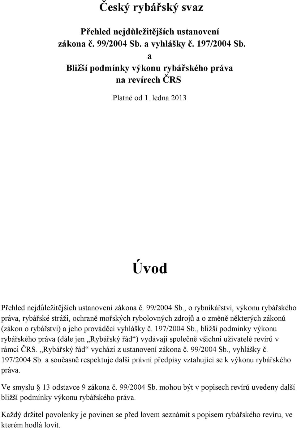 , o rybníkářství, výkonu rybářského práva, rybářské stráži, ochraně mořských rybolovných zdrojů a o změně některých zákonů (zákon o rybářství) a jeho prováděcí vyhlášky č. 197/2004 Sb.