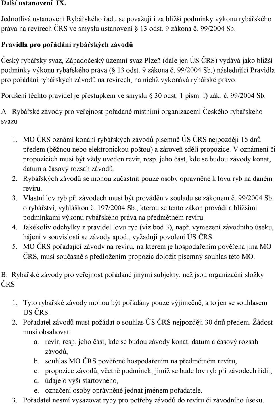 ) následující Pravidla pro pořádání rybářských závodů na revírech, na nichž vykonává rybářské právo. Porušení těchto pravidel je přestupkem ve smyslu 30 odst. 1 písm. f) zák. č. 99/2004 Sb. A.