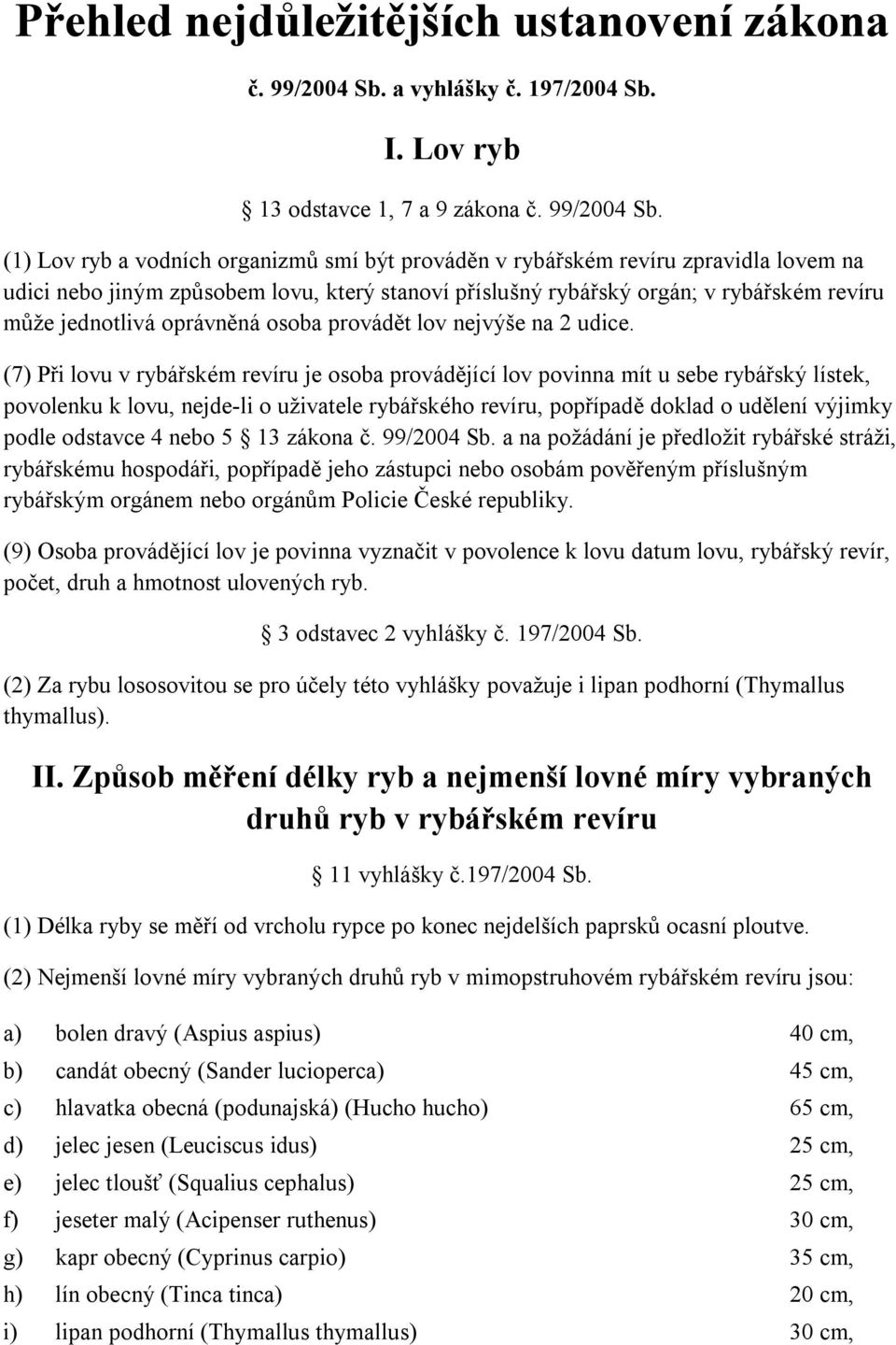 (1) Lov ryb a vodních organizmů smí být prováděn v rybářském revíru zpravidla lovem na udici nebo jiným způsobem lovu, který stanoví příslušný rybářský orgán; v rybářském revíru může jednotlivá