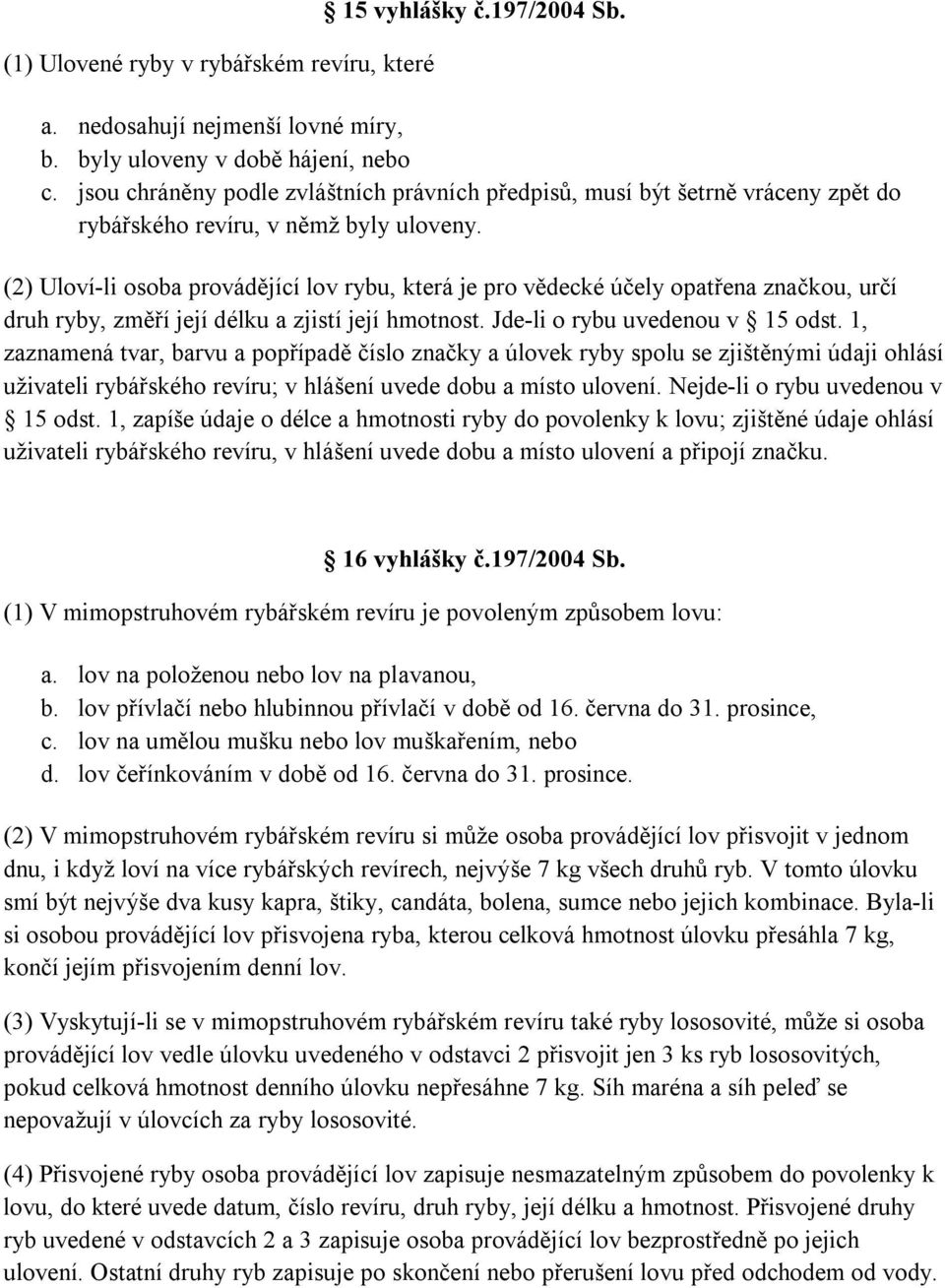 (2) Uloví-li osoba provádějící lov rybu, která je pro vědecké účely opatřena značkou, určí druh ryby, změří její délku a zjistí její hmotnost. Jde-li o rybu uvedenou v 15 odst.