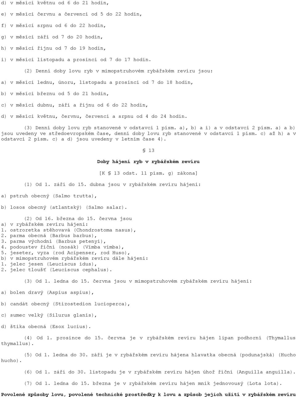 (2) Denní doby lovu ryb v mimopstruhovém rybářském revíru jsou: a) v měsíci lednu, únoru, listopadu a prosinci od 7 do 18 hodin, b) v měsíci březnu od 5 do 21 hodin, c) v měsíci dubnu, září a říjnu