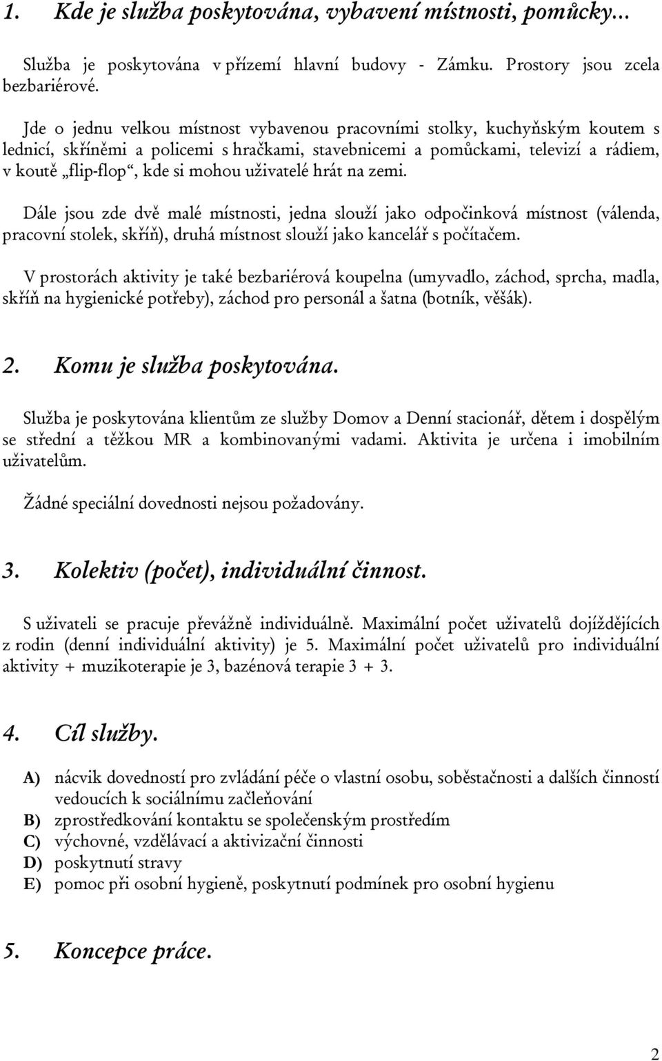 uživatelé hrát na zemi. Dále jsou zde dvě malé místnosti, jedna slouží jako odpočinková místnost (válenda, pracovní stolek, skříň), druhá místnost slouží jako kancelář s počítačem.