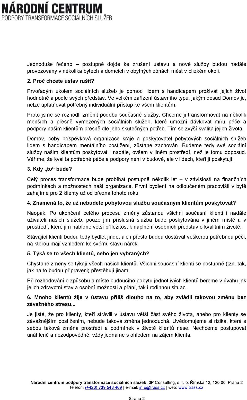 Ve velkém zařízení ústavního typu, jakým dosud Domov je, nelze uplatňovat potřebný individuální přístup ke všem klientům. Proto jsme se rozhodli změnit podobu současné služby.