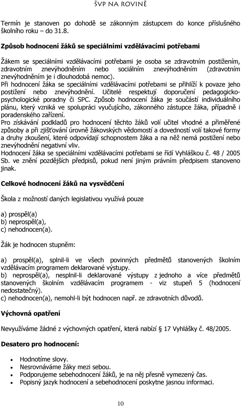 (zdravotním znevýhodněním je i dlouhodobá nemoc). Při hodnocení žáka se speciálními vzdělávacími potřebami se přihlíží k povaze jeho postižení nebo znevýhodnění.