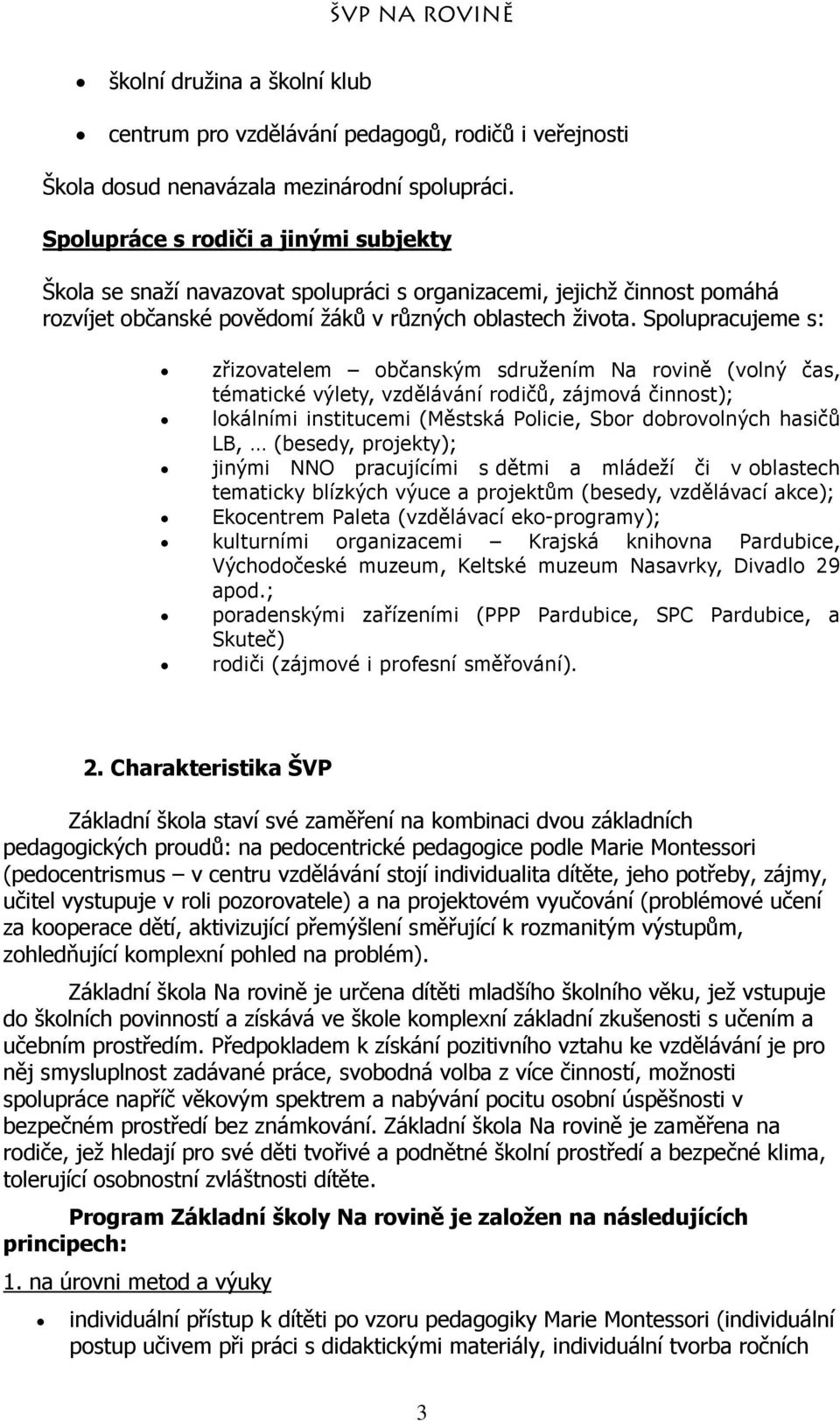 Spolupracujeme s: zřizovatelem občanským sdružením Na rovině (volný čas, tématické výlety, vzdělávání rodičů, zájmová činnost); lokálními institucemi (Městská Policie, Sbor dobrovolných hasičů LB,