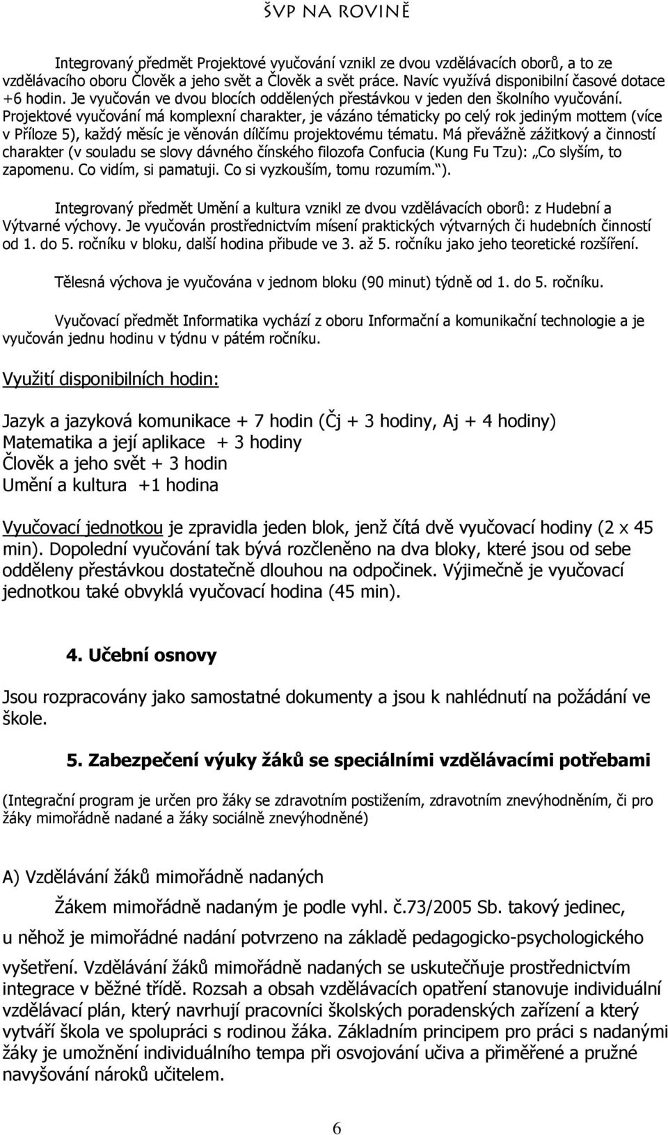 Projektové vyučování má komplexní charakter, je vázáno tématicky po celý rok jediným mottem (více v Příloze 5), každý měsíc je věnován dílčímu projektovému tématu.