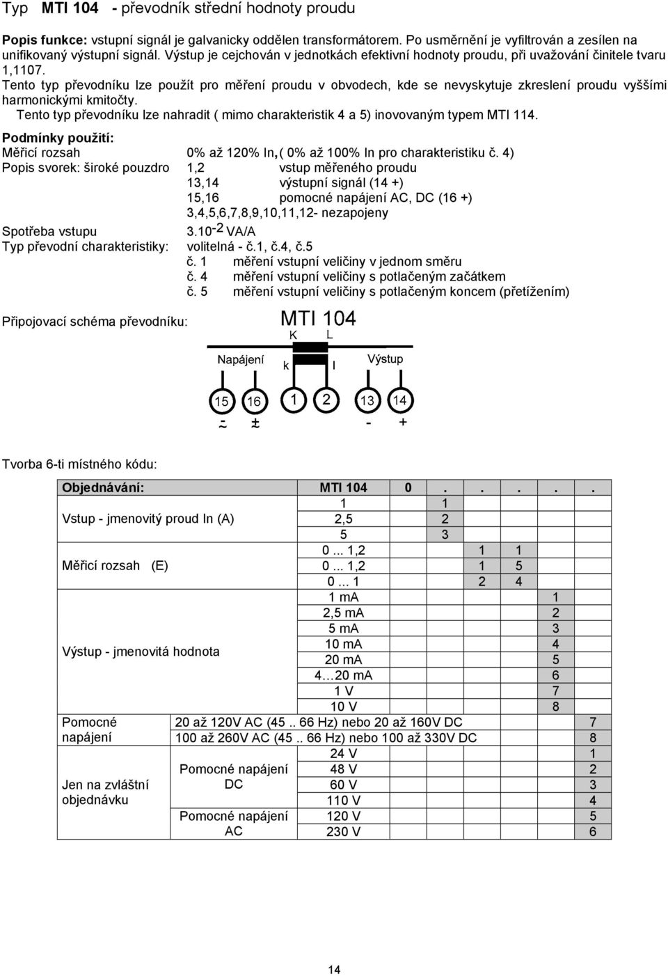 Tento typ převodníku lze použít pro měření proudu v obvodech, kde se nevyskytuje zkreslení proudu vyššími harmonickými kmitočty.