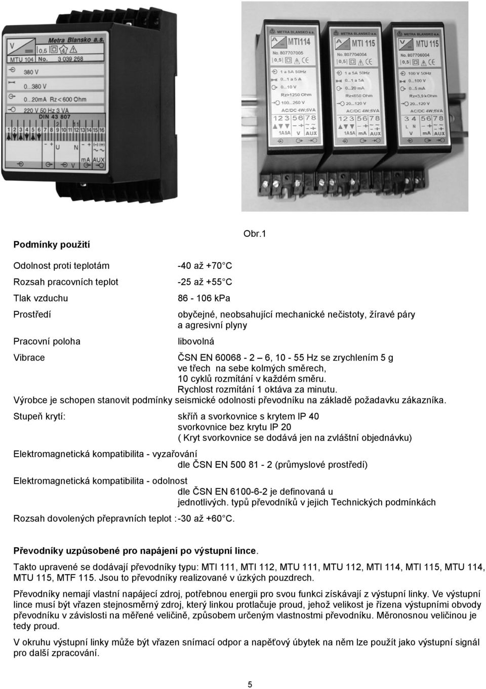 plyny libovolná Vibrace ČSN EN 60068-2 6, 10-55 Hz se zrychlením 5 g ve třech na sebe kolmých směrech, 10 cyklů rozmítání v každém směru. Rychlost rozmítání 1 oktáva za minutu.