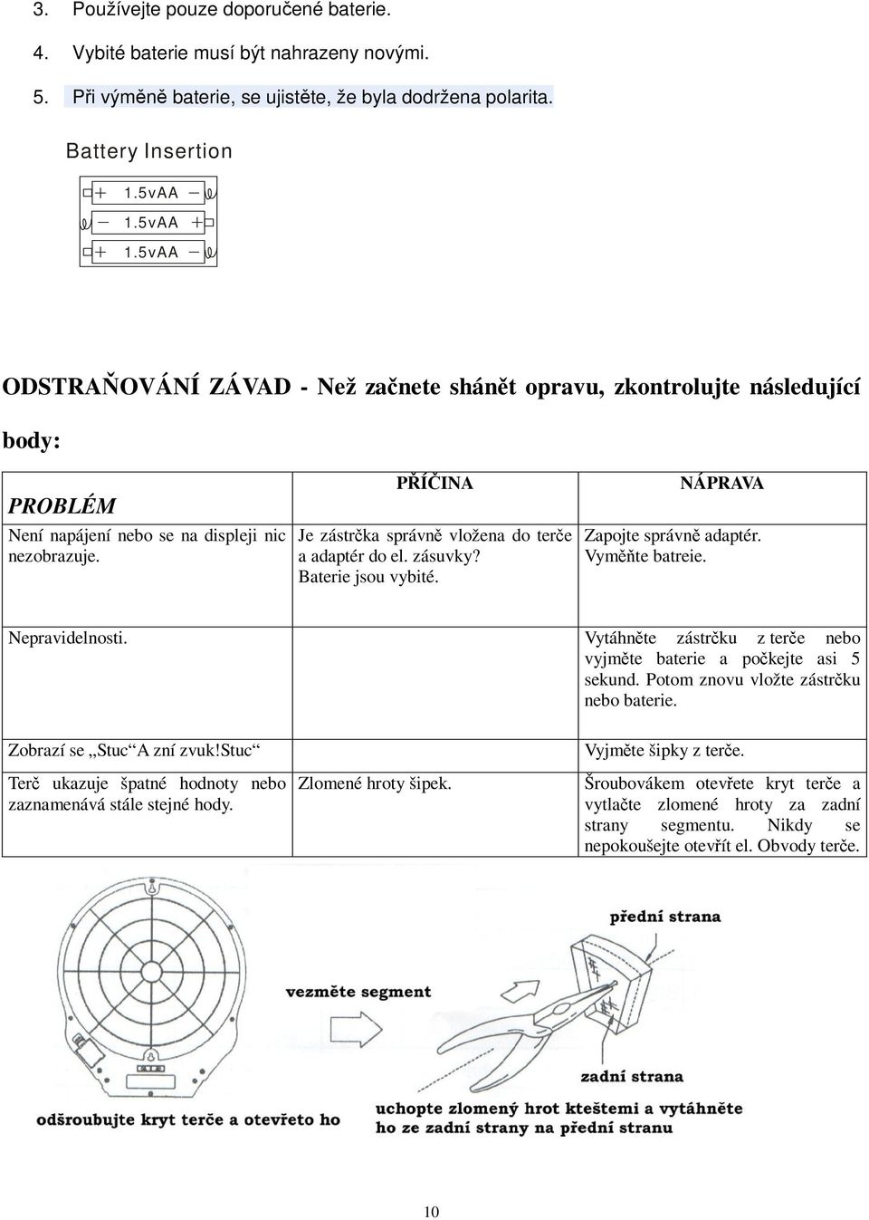 PÍINA Je zástrka správn vložena do tere a adaptér do el. zásuvky? Baterie jsou vybité. NÁPRAVA Zapojte správn adaptér. Vymte batreie. Nepravidelnosti.