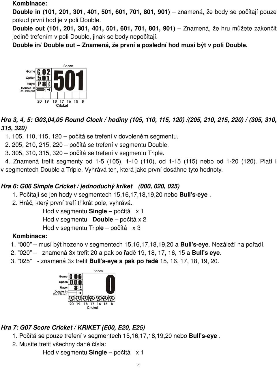 Double in/ Double out Znamená, že první a poslední hod musí být v poli Double. Hra 3, 4, 5: G03,04,05 Round Clock / hodiny (105, 110, 115, 120) /(205, 210, 215, 220) / (305, 310, 315, 320) 1.