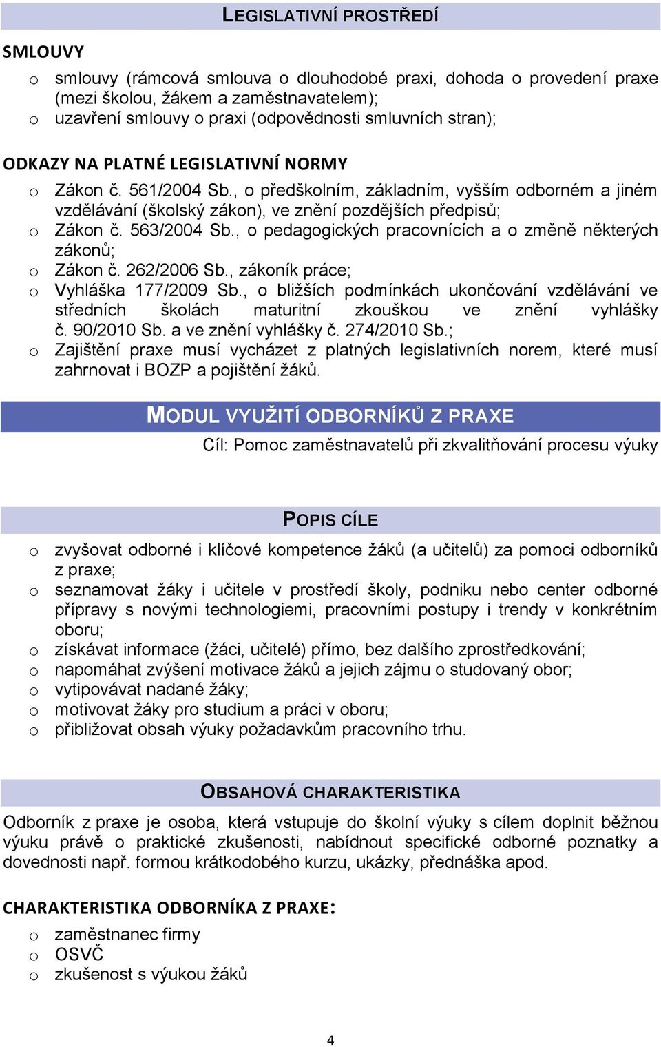 , o pedagogických pracovnících a o změně některých zákonů; o Zákon č. 262/2006 Sb., zákoník práce; o Vyhláška 177/2009 Sb.