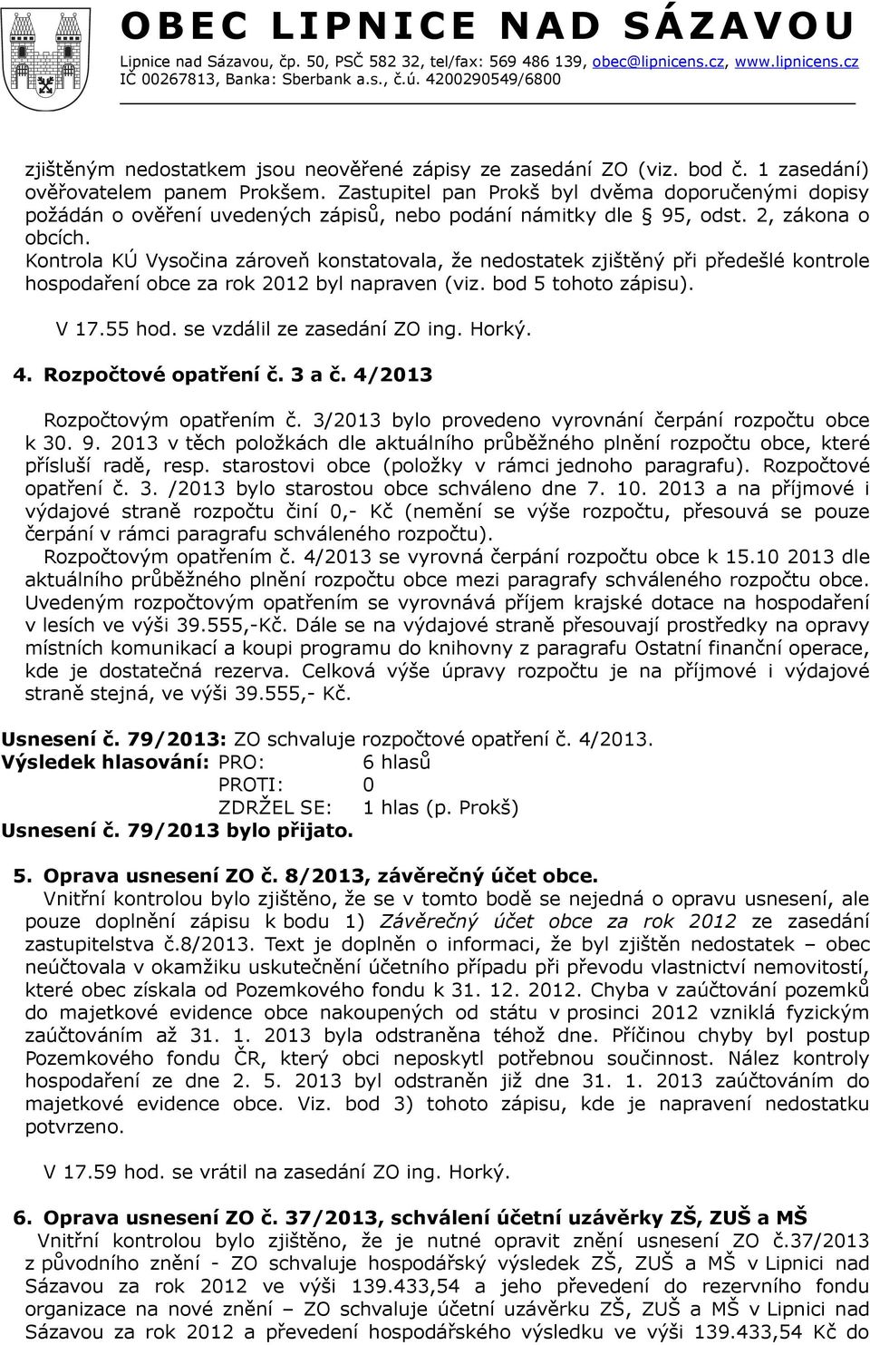 Kontrola KÚ Vysočina zároveň konstatovala, že nedostatek zjištěný při předešlé kontrole hospodaření obce za rok 2012 byl napraven (viz. bod 5 tohoto zápisu). V 17.55 hod.