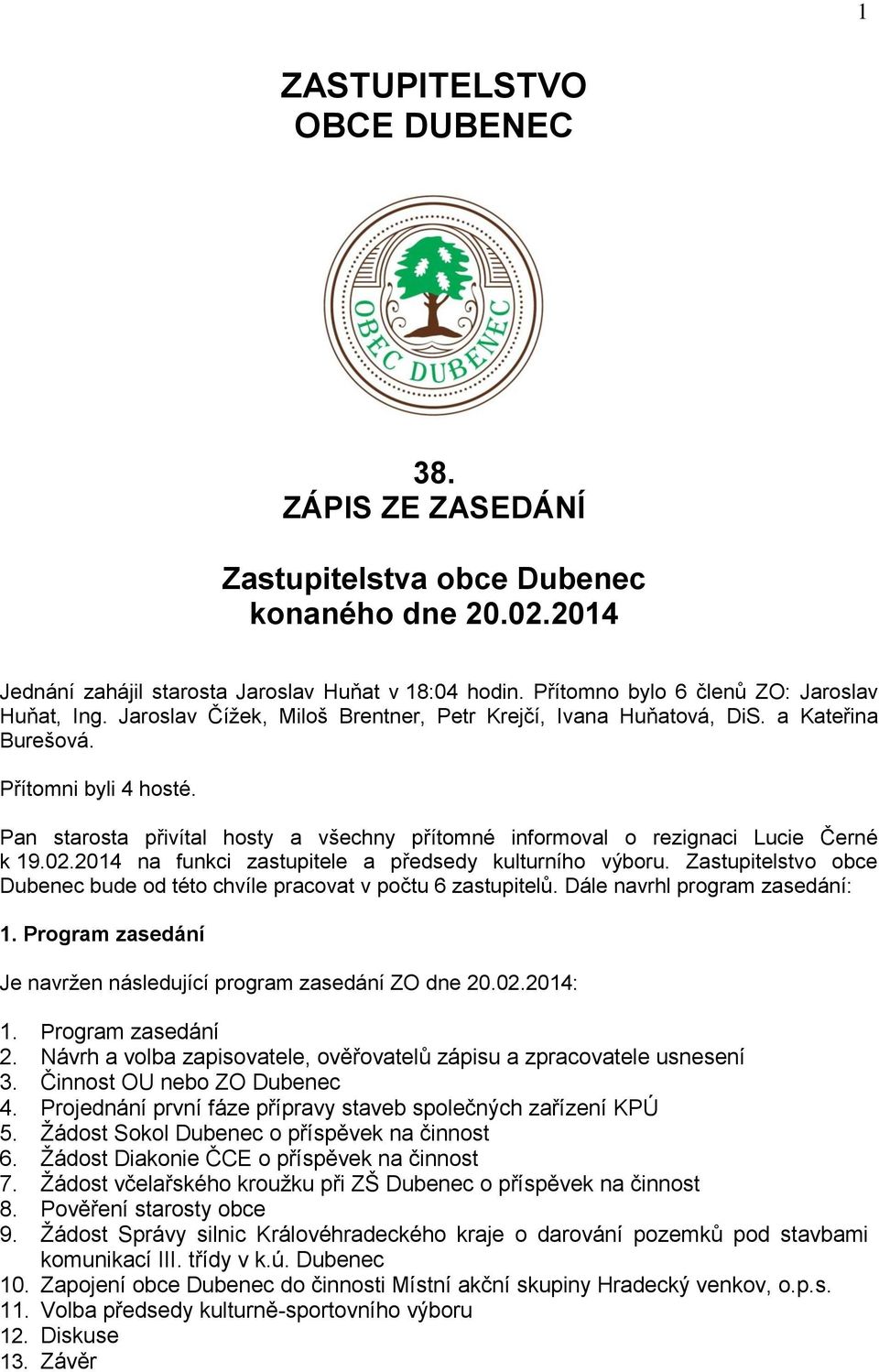 Pan starosta přivítal hosty a všechny přítomné informoval o rezignaci Lucie Černé k 19.02.2014 na funkci zastupitele a předsedy kulturního výboru.