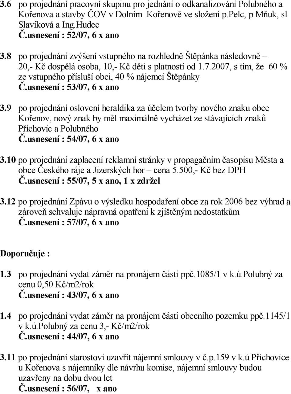 usnesení : 53/07, 6 x ano 3.9 po projednání oslovení heraldika za ú elem tvorby nového znaku obce Ko enov, nový znak by m l maximáln vycházet ze stávajících znak P íchovic a Polubného.