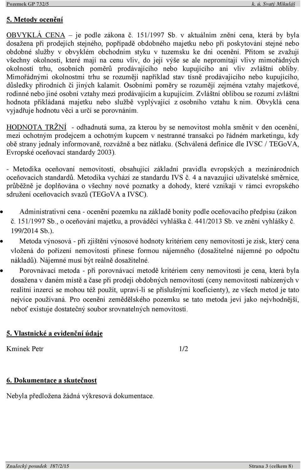 Přitom se zvažují všechny okolnosti, které mají na cenu vliv, do její výše se ale nepromítají vlivy mimořádných okolností trhu, osobních poměrů prodávajícího nebo kupujícího ani vliv zvláštní obliby.