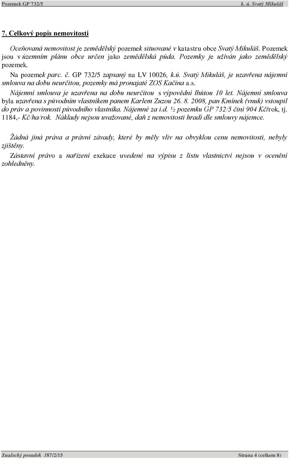 Nájemní smlouva byla uzavřena s původním vlastníkem panem Karlem Zuzou 26. 8. 2008, pan Kmínek (vnuk) vstoupil do práv a povinností původního vlastníka. Nájemné za i.d. ½ pozemku GP 732/5 činí 904 Kč/rok, tj.