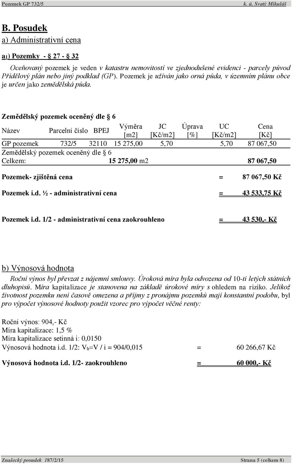 Zemědělský pozemek oceněný dle 6 Výměra JC Úprava UC Cena Název Parcelní číslo BPEJ [m2] [Kč/m2] [%] [Kč/m2] [Kč] GP pozemek 732/5 32110 15 275,00 5,70 5,70 87 067,50 Zemědělský pozemek oceněný dle 6