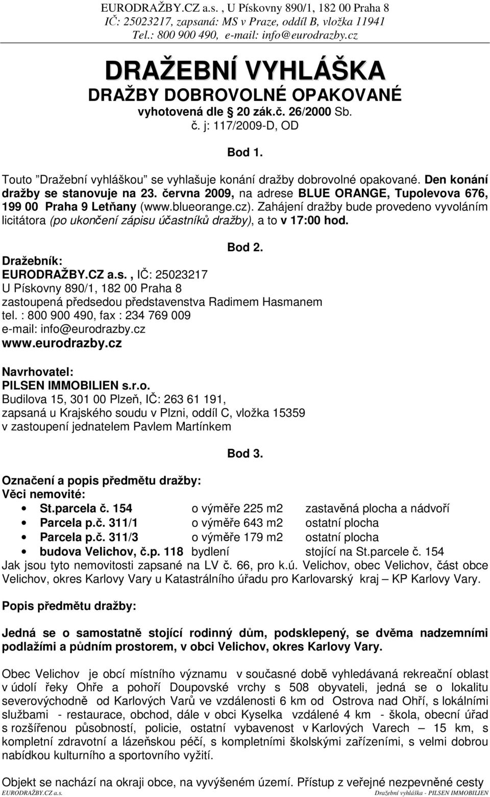 blueorange.cz). Zahájení dražby bude provedeno vyvoláním licitátora (po ukonení zápisu úastník dražby), a to v 17:00 hod. Bod 2.