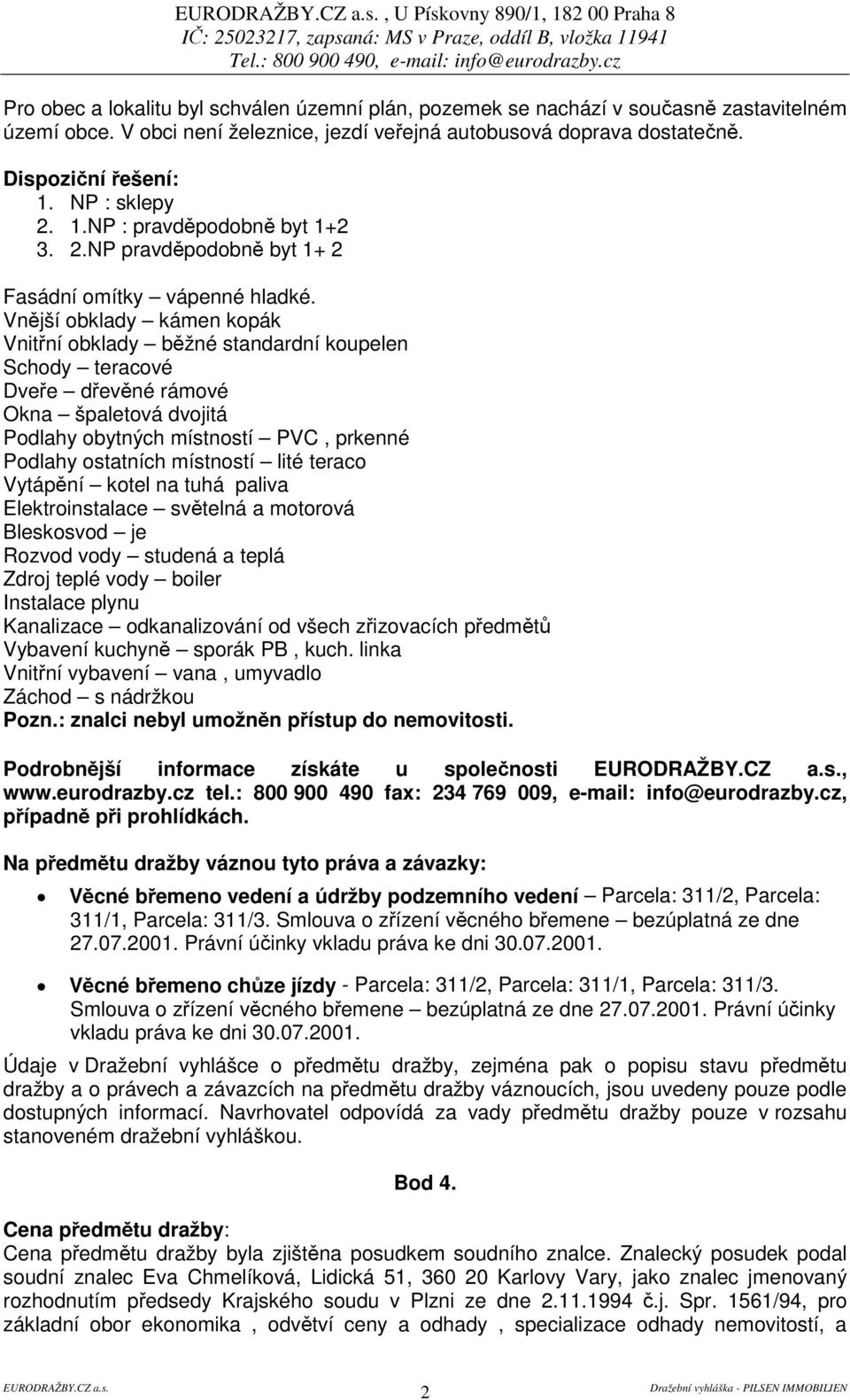 Vnjší obklady kámen kopák Vnitní obklady bžné standardní koupelen Schody teracové Dvee devné rámové Okna špaletová dvojitá Podlahy obytných místností PVC, prkenné Podlahy ostatních místností lité