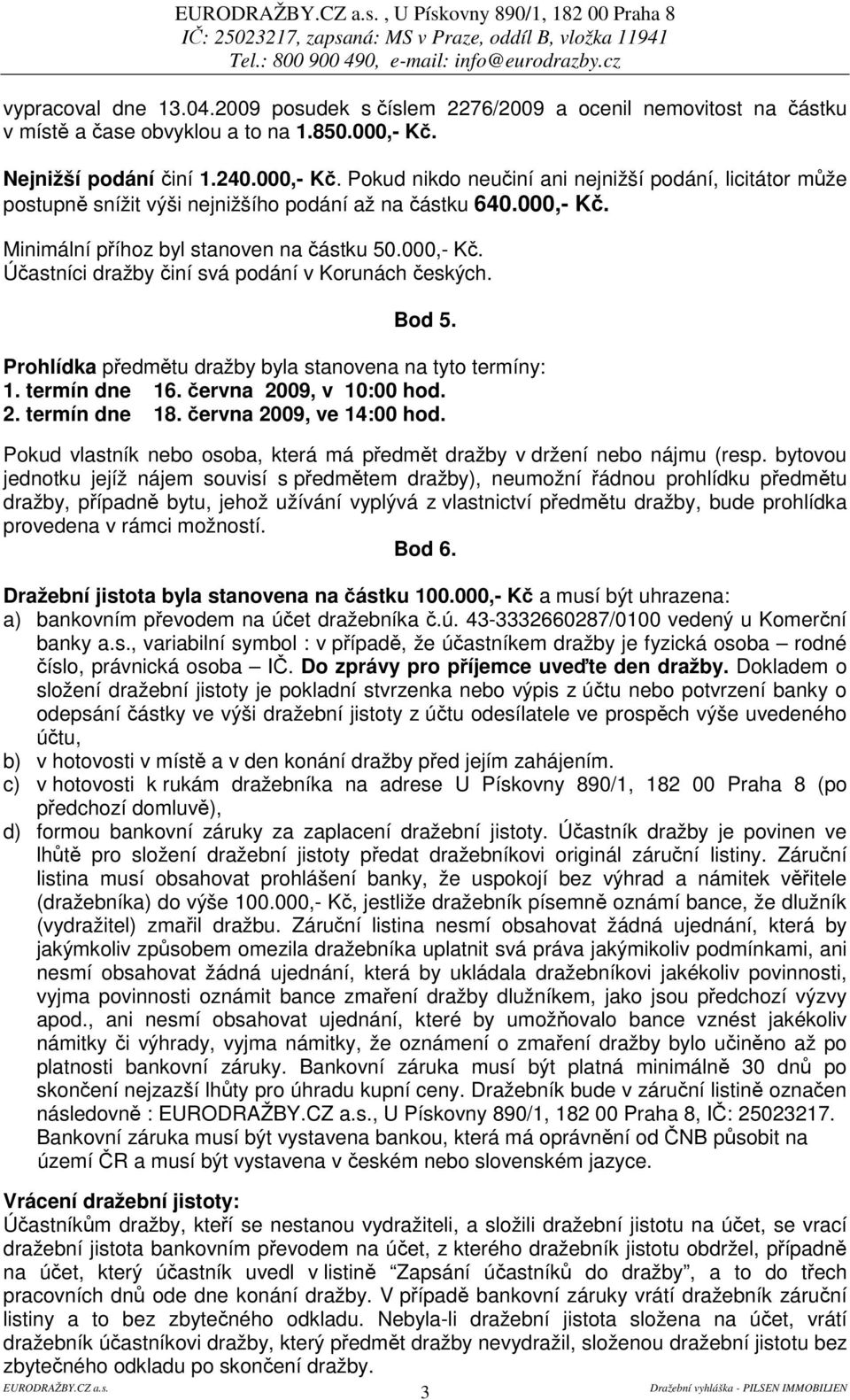 000,- K. Úastníci dražby iní svá podání v Korunách eských. Bod 5. Prohlídka pedmtu dražby byla stanovena na tyto termíny: 1. termín dne 16. ervna 2009, v 10:00 hod. 2. termín dne 18.