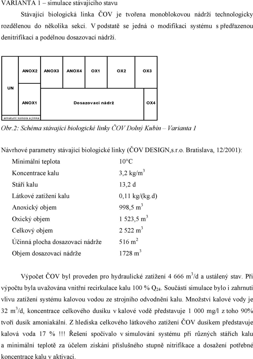 2: Schéma stávající biologické linky ČOV Dolný Kubín Varianta 1 Návrhové parametry stávající biologické linky (ČOV DESIGN,s.r.o. Bratislava, 12/2001): Minimální teplota 10 C Koncentrace kalu 3,2 kg/m 3 Stáří kalu 13,2 d Látkové zatížení kalu 0,11 kg/(kg.