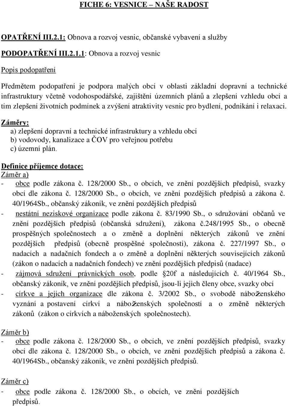 1: Obnova a rozvoj vesnic Popis podopatření Předmětem podopatření je podpora malých obcí v oblasti základní dopravní a technické infrastruktury včetně vodohospodářské, zajištění územních plánů a