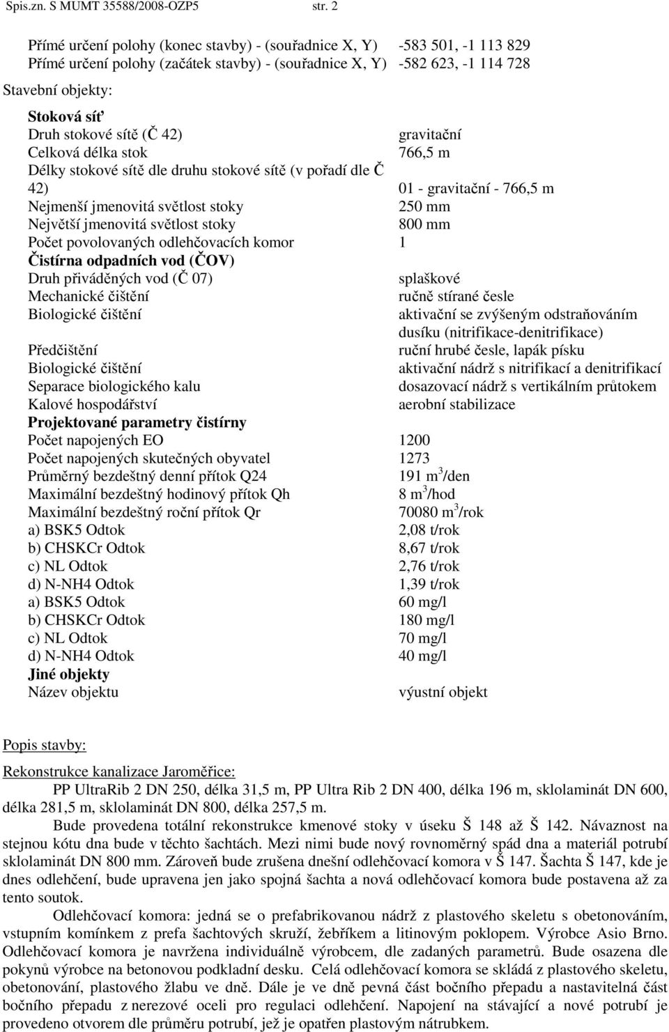 sítě (Č 42) gravitační Celková délka stok 766,5 m Délky stokové sítě dle druhu stokové sítě (v pořadí dle Č 42) 01 - gravitační - 766,5 m Nejmenší jmenovitá světlost stoky 250 mm Největší jmenovitá