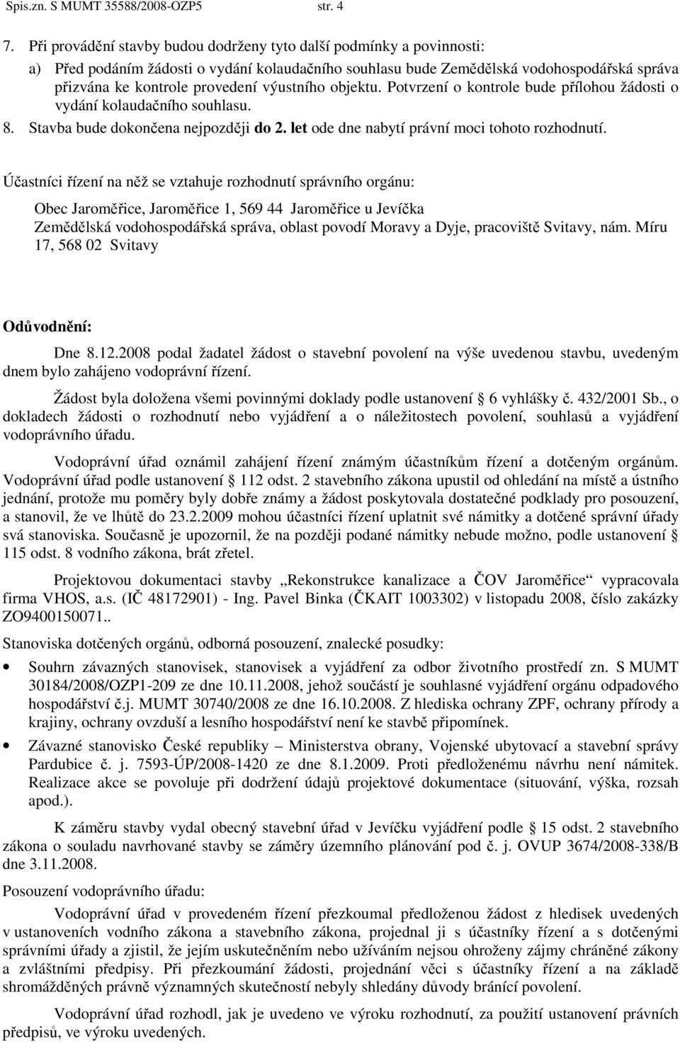 výustního objektu. Potvrzení o kontrole bude přílohou žádosti o vydání kolaudačního souhlasu. 8. Stavba bude dokončena nejpozději do 2. let ode dne nabytí právní moci tohoto rozhodnutí.