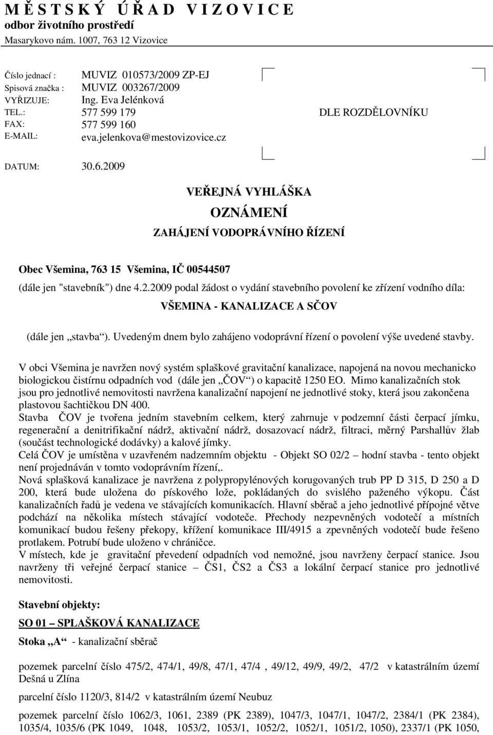2.2009 podal žádost o vydání stavebního povolení ke zízení vodního díla: VŠEMINA - KANALIZACE A SOV (dále jen stavba ). Uvedeným dnem bylo zahájeno vodoprávní ízení o povolení výše uvedené stavby.
