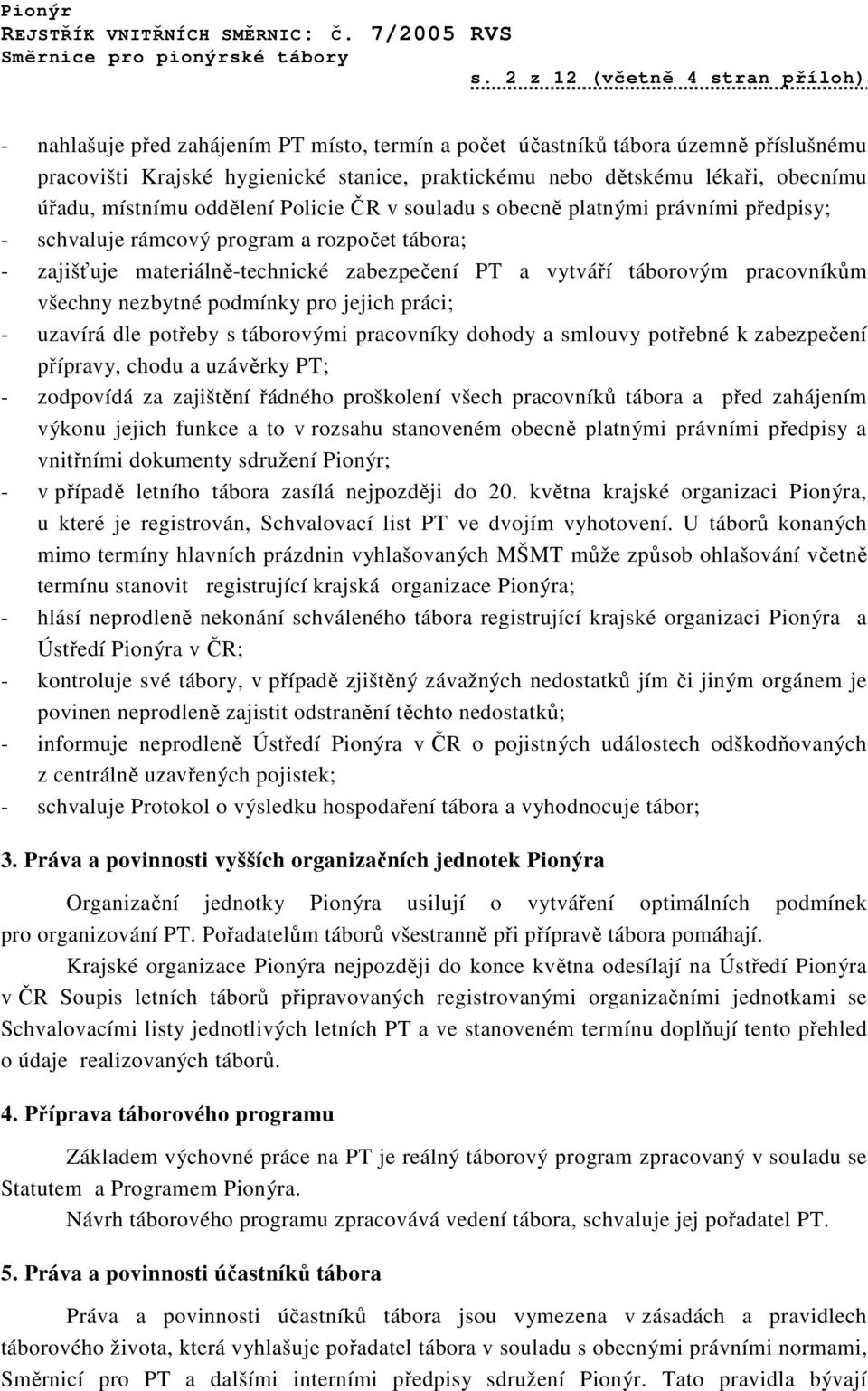 táborovým pracovníkům všechny nezbytné podmínky pro jejich práci; - uzavírá dle potřeby s táborovými pracovníky dohody a smlouvy potřebné k zabezpečení přípravy, chodu a uzávěrky PT; - zodpovídá za