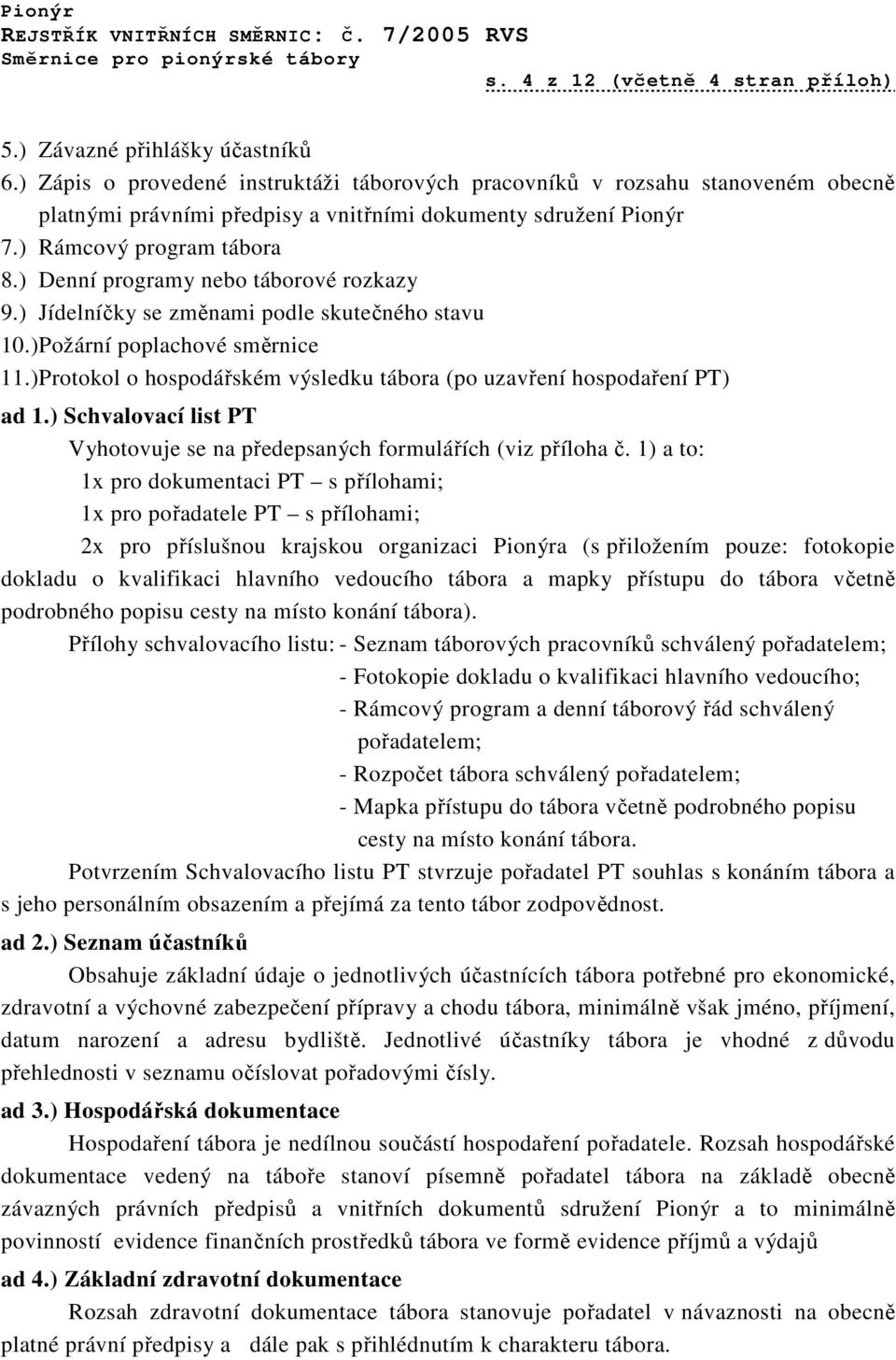 ) Denní programy nebo táborové rozkazy 9.) Jídelníčky se změnami podle skutečného stavu 10.)Požární poplachové směrnice 11.)Protokol o hospodářském výsledku tábora (po uzavření hospodaření PT) ad 1.