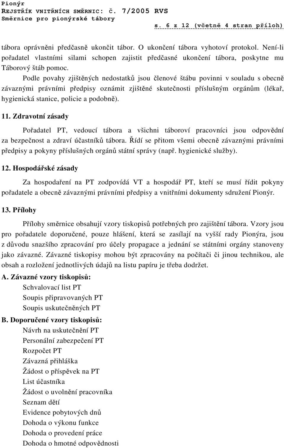 Podle povahy zjištěných nedostatků jsou členové štábu povinni v souladu s obecně závaznými právními předpisy oznámit zjištěné skutečnosti příslušným orgánům (lékař, hygienická stanice, policie a