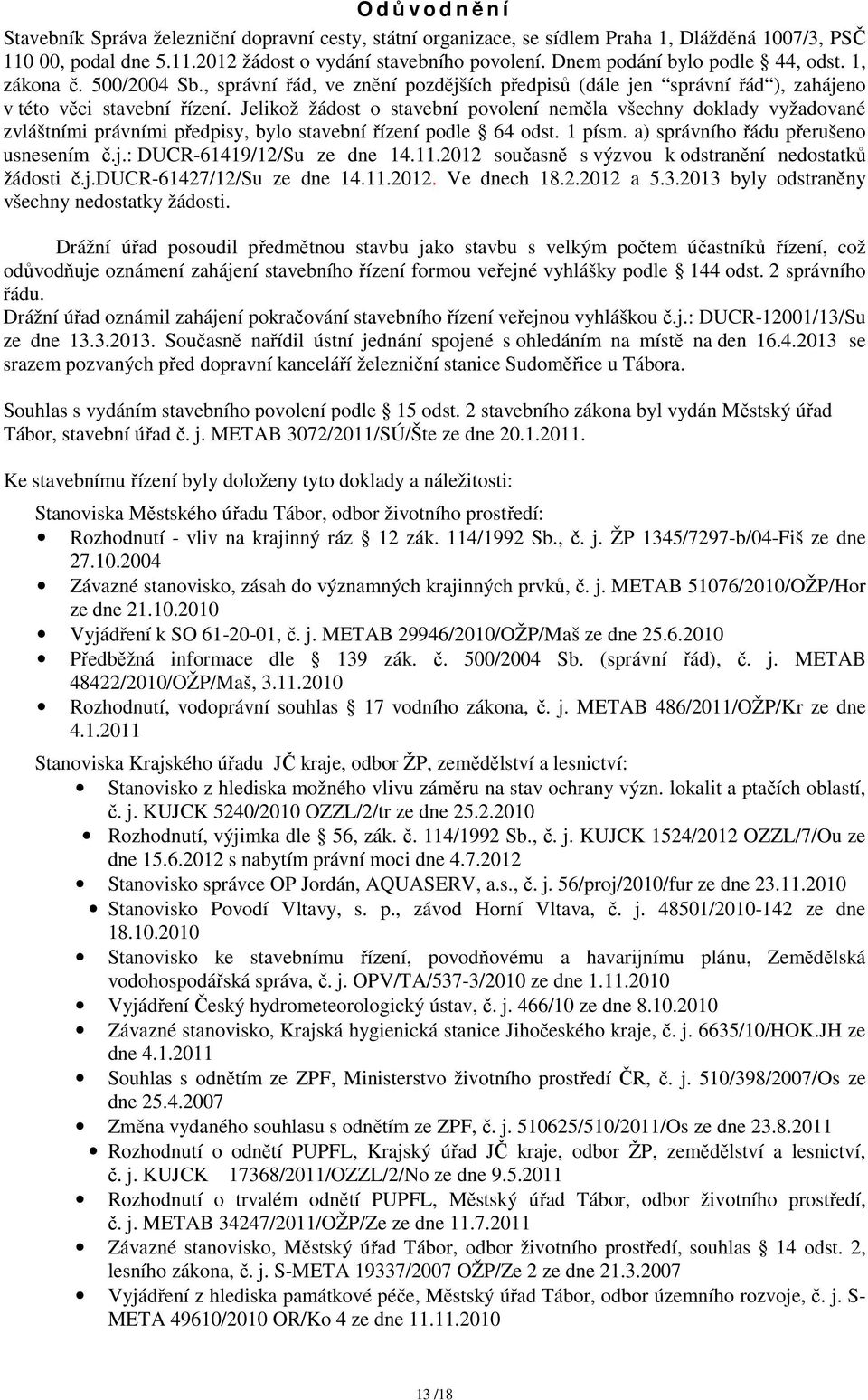 Jelikož žádost o stavební povolení neměla všechny doklady vyžadované zvláštními právními předpisy, bylo stavební řízení podle 64 odst. 1 písm. a) správního řádu přerušeno usnesením č.j.