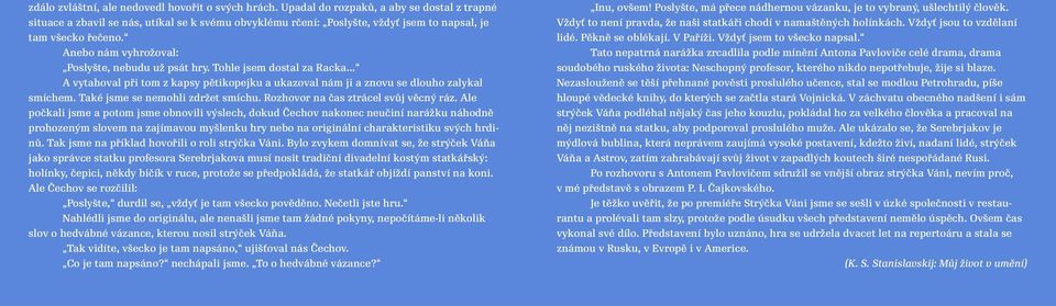 Anebo nám vyhrožoval: Poslyšte, nebudu už psát hry. Tohle jsem dostal za Racka... A vytahoval při tom z kapsy pětikopejku a ukazoval nám ji a znovu se dlouho zalykal smíchem.