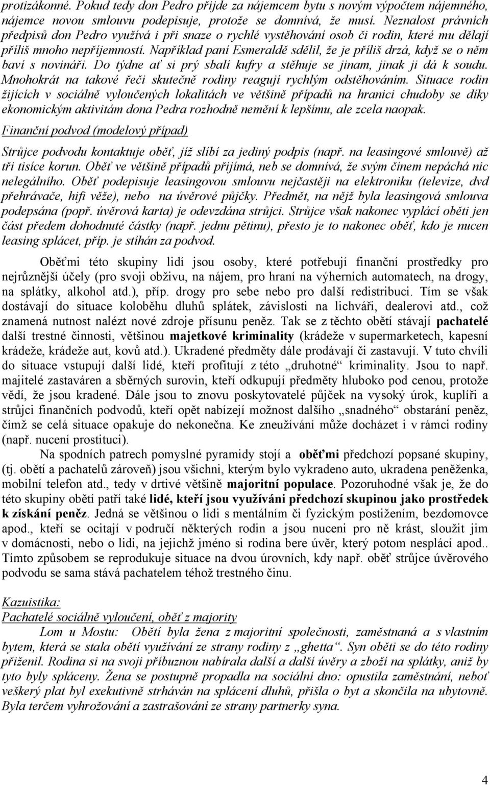 Například paní Esmeraldě sdělil, že je příliš drzá, když se o něm baví s novináři. Do týdne ať si prý sbalí kufry a stěhuje se jinam, jinak ji dá k soudu.