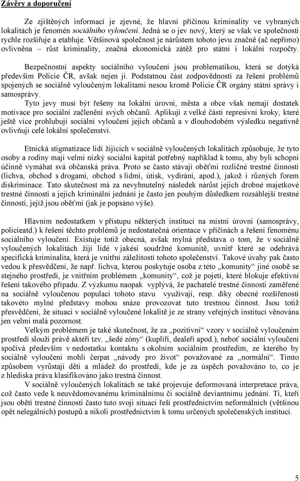 Většinová společnost je nárůstem tohoto jevu značně (ač nepřímo) ovlivněna růst kriminality, značná ekonomická zátěž pro státní i lokální rozpočty.