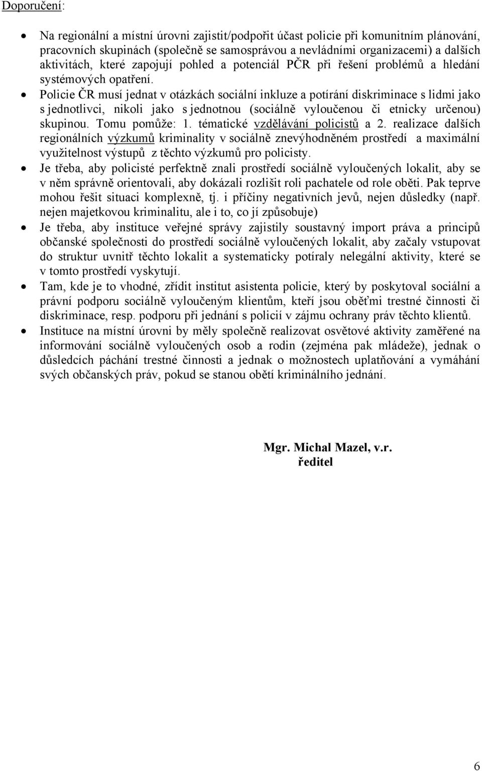 Policie ČR musí jednat v otázkách sociální inkluze a potírání diskriminace s lidmi jako s jednotlivci, nikoli jako s jednotnou (sociálně vyloučenou či etnicky určenou) skupinou. Tomu pomůže: 1.