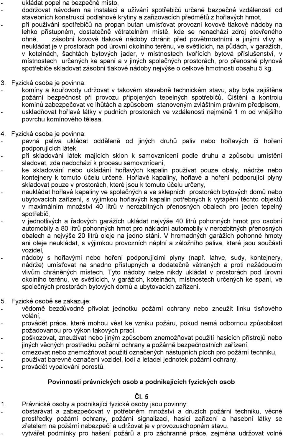 tlakové nádoby chránit před povětrnostními a jinými vlivy a neukládat je v prostorách pod úrovní okolního terénu, ve světlících, na půdách, v garážích, v kotelnách, šachtách bytových jader, v