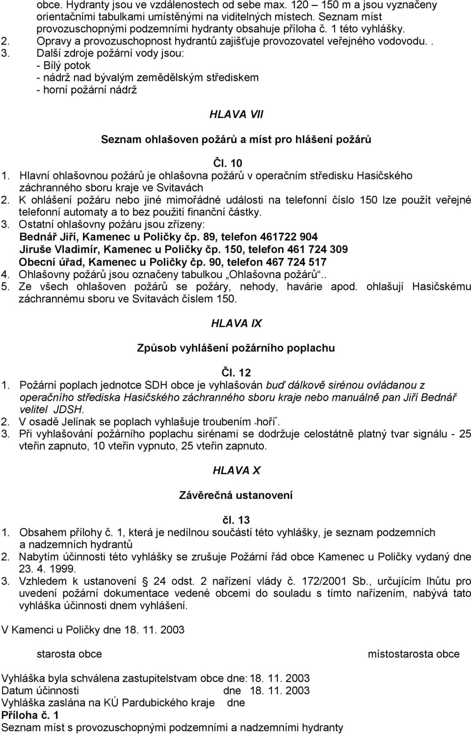 Další zdroje požární vody jsou: - Bílý potok - nádrž nad bývalým zemědělským střediskem - horní požární nádrž HLAVA VII Seznam ohlašoven požárů a míst pro hlášení požárů Čl. 10 1.