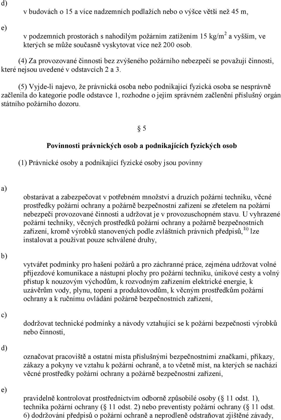 (5) Vyjde-li najevo, že právnická osoba nebo podnikající fyzická osoba se nesprávn za lenila do kategorie podle odstavce 1, rozhodne o jejím správném za len ní p íslušný orgán státního požárního