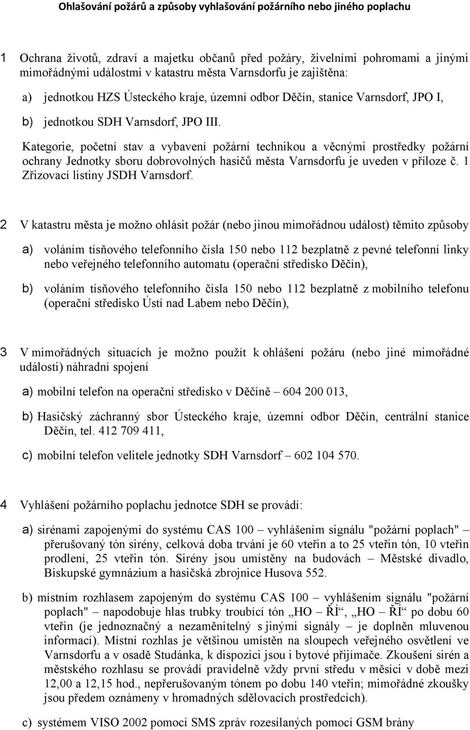 Kategorie, početní stav a vybavení požární technikou a věcnými prostředky požární ochrany Jednotky sboru dobrovolných hasičů města Varnsdorfu je uveden v příloze č. 1 Zřizovací listiny Varnsdorf.