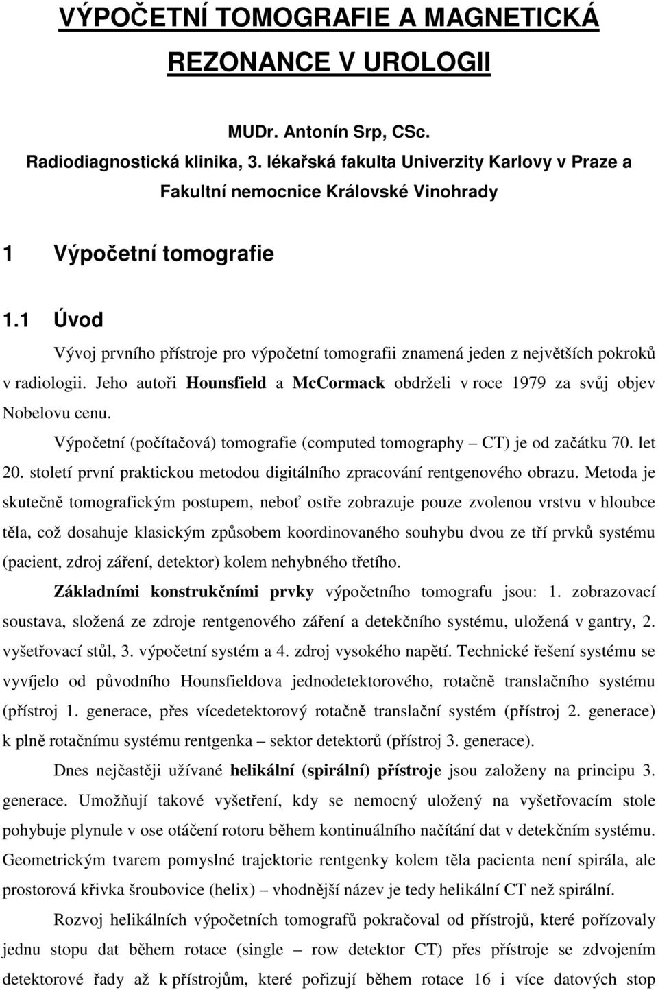 1 Úvod Vývoj prvního přístroje pro výpočetní tomografii znamená jeden z největších pokroků v radiologii. Jeho autoři Hounsfield a McCormack obdrželi v roce 1979 za svůj objev Nobelovu cenu.