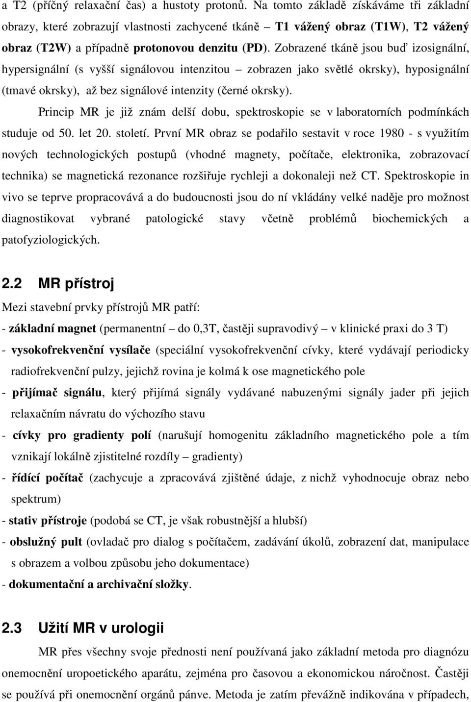 Zobrazené tkáně jsou buď izosignální, hypersignální (s vyšší signálovou intenzitou zobrazen jako světlé okrsky), hyposignální (tmavé okrsky), až bez signálové intenzity (černé okrsky).